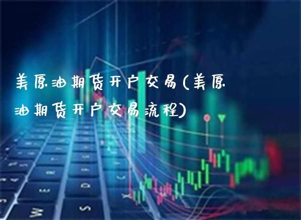 美原油期货开户交易(美原油期货开户交易流程)