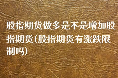 股指期货做多是不是增加股指期货(股指期货有涨跌限制吗)_https://www.boyangwujin.com_期货直播间_第1张