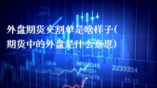 外盘期货交割单是啥样子(期货中的外盘是什么意思)