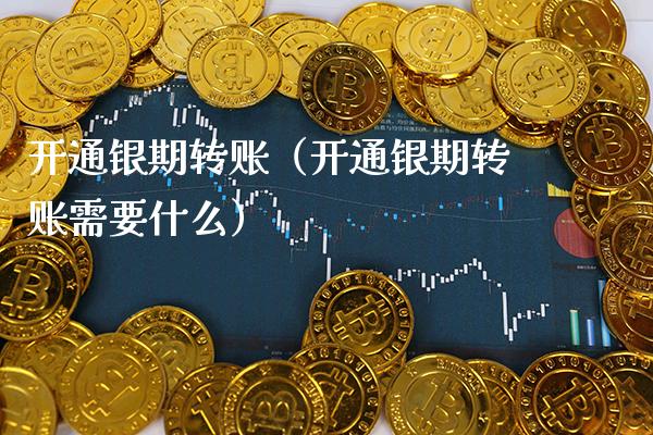 开通银期转账（开通银期转账需要什么）_https://www.boyangwujin.com_原油期货_第1张
