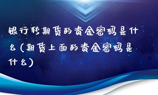 银行转期货的资金密码是什么(期货上面的资金密码是什么)