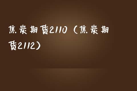 焦炭期货2110（焦炭期货2112）_https://www.boyangwujin.com_期货直播间_第1张