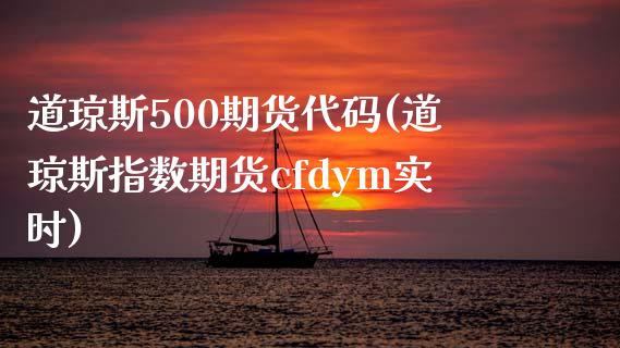 道琼斯500期货代码(道琼斯指数期货cfdym实时)_https://www.boyangwujin.com_期货直播间_第1张