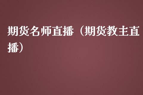 期货名师直播（期货教主直播）