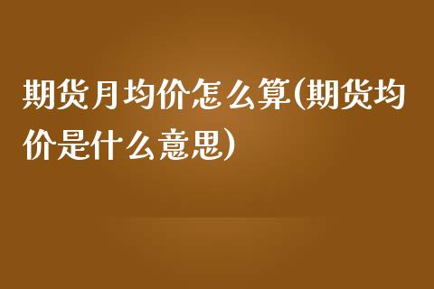 期货月均价怎么算(期货均价是什么意思)