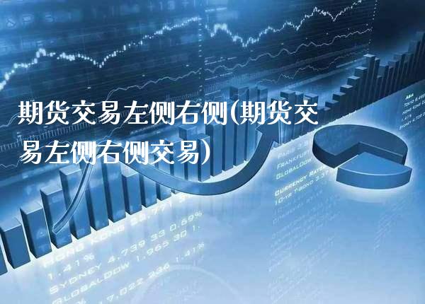 期货交易左侧右侧(期货交易左侧右侧交易)_https://www.boyangwujin.com_期货直播间_第1张