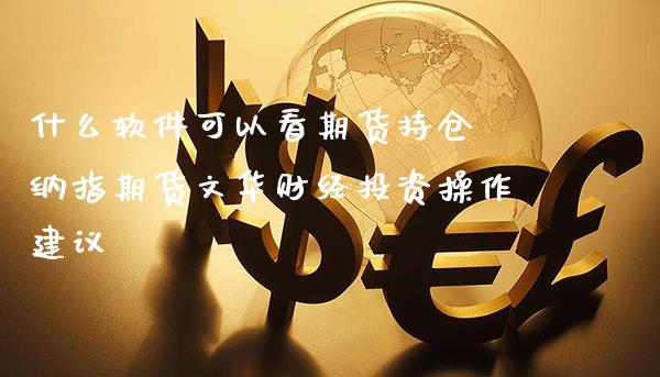 什么软件可以看期货持仓 纳指期货文华财经投资操作建议