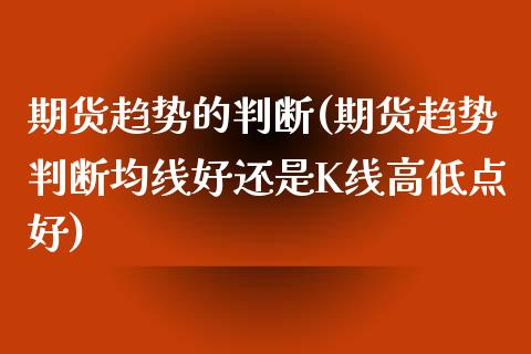 期货趋势的判断(期货趋势判断均线好还是K线高低点好)_https://www.boyangwujin.com_期货直播间_第1张