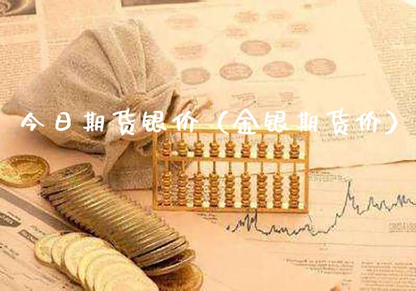 今日期货银价（金银期货价）_https://www.boyangwujin.com_期货直播间_第1张