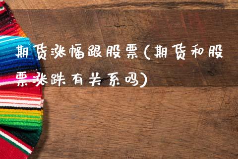 期货涨幅跟股票(期货和股票涨跌有关系吗)