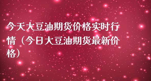 今天大豆油期货价格实时行情（今日大豆油期货最新价格）