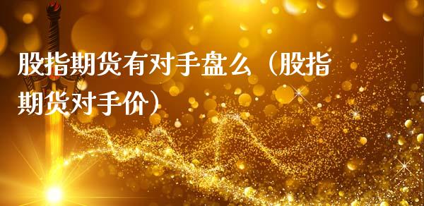 股指期货有对手盘么（股指期货对手价）