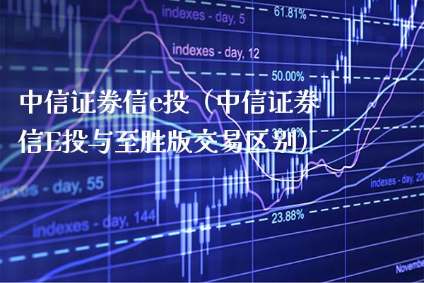 中信证券信e投（中信证券信E投与至胜版交易区别）_https://www.boyangwujin.com_期货直播间_第1张
