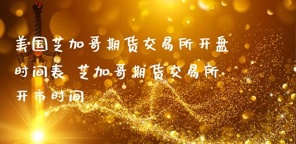 美国芝加哥期货交易所开盘时间表 芝加哥期货交易所开市时间_https://www.boyangwujin.com_期货直播间_第1张