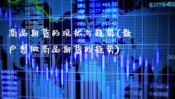 商品期货的现状与趋势(散户想做商品期货的趋势)_https://www.boyangwujin.com_内盘期货_第1张