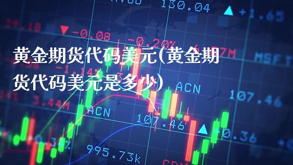 黄金期货代码美元(黄金期货代码美元是多少)