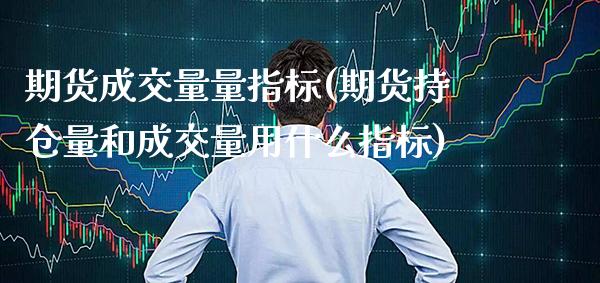 期货成交量量指标(期货持仓量和成交量用什么指标)