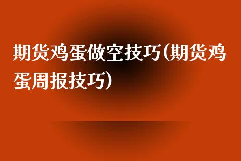 期货鸡蛋做空技巧(期货鸡蛋周报技巧)