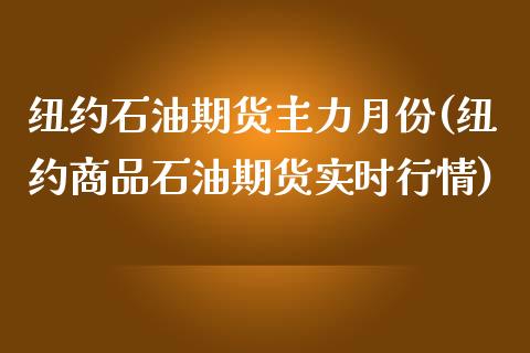 纽约石油期货主力月份(纽约商品石油期货实时行情)_https://www.boyangwujin.com_白银期货_第1张