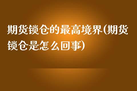 期货锁仓的最高境界(期货锁仓是怎么回事)_https://www.boyangwujin.com_期货开户_第1张
