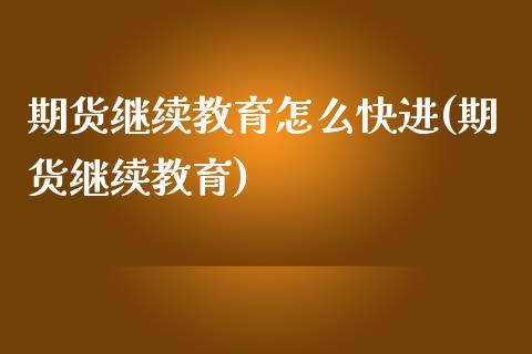期货继续教育怎么快进(期货继续教育)_https://www.boyangwujin.com_期货直播间_第1张