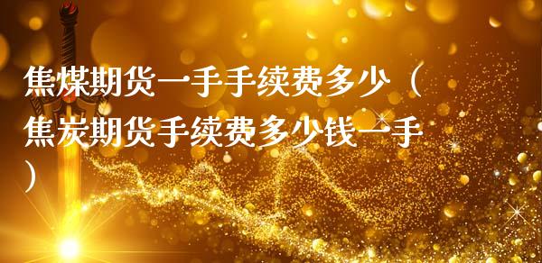 焦煤期货一手手续费多少（焦炭期货手续费多少钱一手）_https://www.boyangwujin.com_黄金期货_第1张