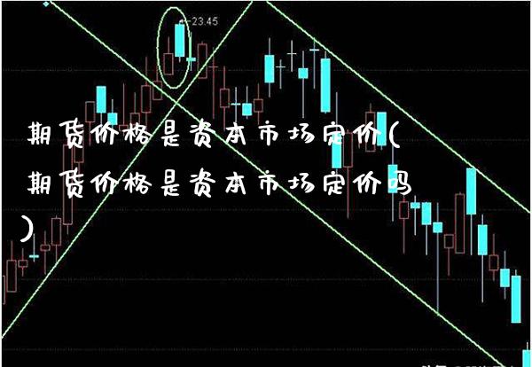 期货价格是资本市场定价(期货价格是资本市场定价吗)_https://www.boyangwujin.com_期货直播间_第1张