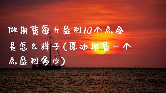 做期货每天盈利10个点会是怎么样子(原油期货一个点盈利多少)_https://www.boyangwujin.com_期货直播间_第1张