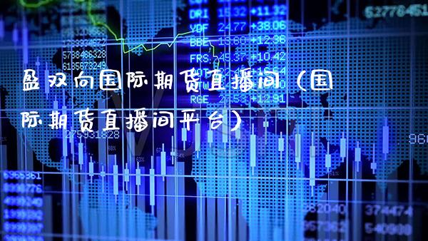盈双向国际期货直播间（国际期货直播间平台）_https://www.boyangwujin.com_原油期货_第1张