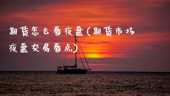 期货怎么看夜盘(期货市场夜盘交易看点)_https://www.boyangwujin.com_期货开户_第1张