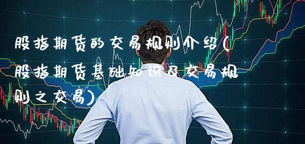 股指期货的交易规则介绍(股指期货基础知识及交易规则之交易)_https://www.boyangwujin.com_黄金期货_第1张