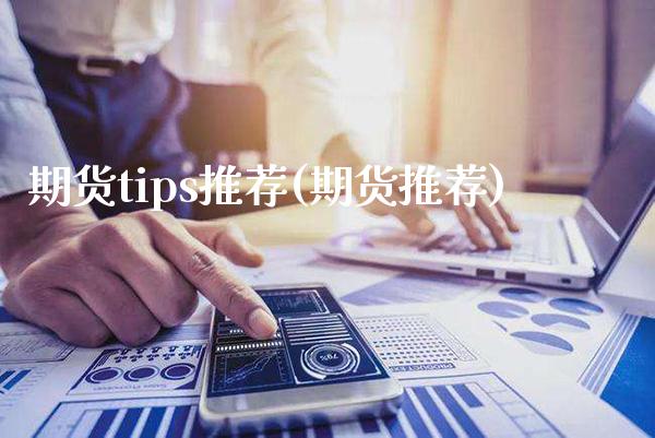 期货tips推荐(期货推荐)_https://www.boyangwujin.com_期货直播间_第1张
