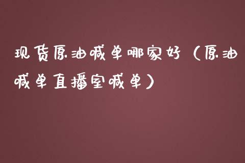现货原油喊单哪家好（原油喊单直播室喊单）