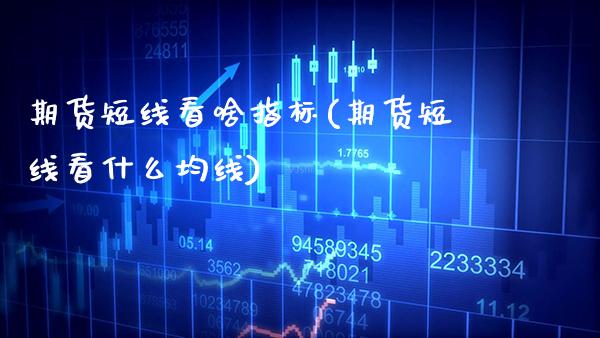 期货短线看啥指标(期货短线看什么均线)_https://www.boyangwujin.com_原油期货_第1张