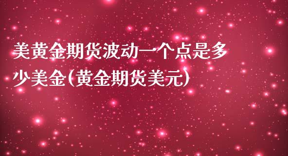 美黄金期货波动一个点是多少美金(黄金期货美元)_https://www.boyangwujin.com_期货直播间_第1张