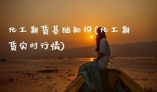 化工期货基础知识(化工期货实时行情)_https://www.boyangwujin.com_黄金期货_第1张