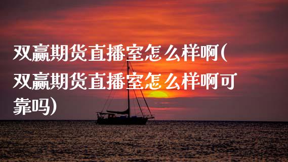 双赢期货直播室怎么样啊(双赢期货直播室怎么样啊可靠吗)_https://www.boyangwujin.com_恒生指数_第1张
