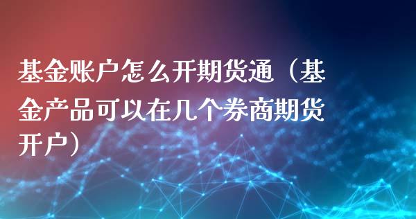 基金账户怎么开期货通（基金产品可以在几个券商期货开户）_https://www.boyangwujin.com_纳指期货_第1张