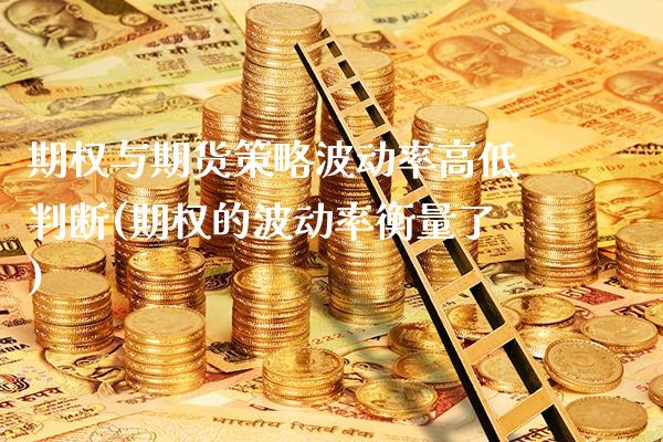期权与期货策略波动率高低判断(期权的波动率衡量了)_https://www.boyangwujin.com_原油期货_第1张
