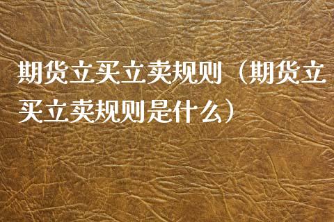 期货立买立卖规则（期货立买立卖规则是什么）_https://www.boyangwujin.com_期货直播间_第1张