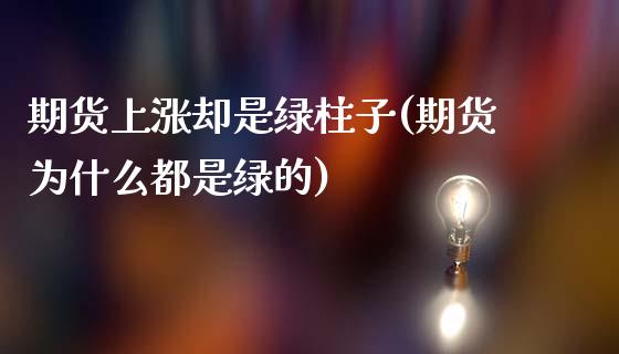 期货上涨却是绿柱子(期货为什么都是绿的)_https://www.boyangwujin.com_内盘期货_第1张
