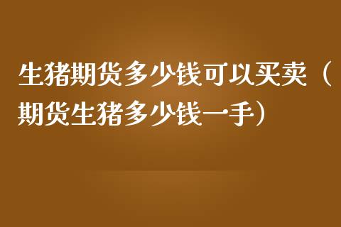 生猪期货多少钱可以买卖（期货生猪多少钱一手）