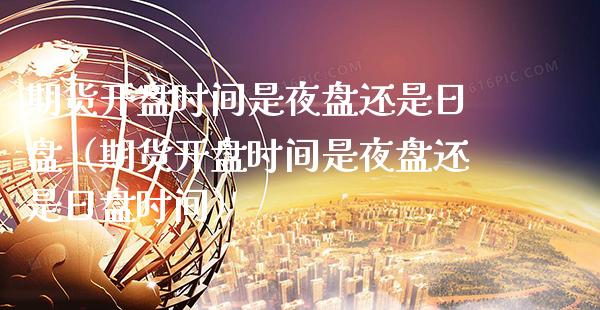 期货开盘时间是夜盘还是日盘（期货开盘时间是夜盘还是日盘时间）_https://www.boyangwujin.com_道指期货_第1张