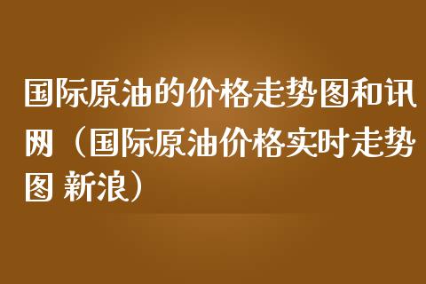 国际原油的价格走势图和讯网（国际原油价格实时走势图 新浪）