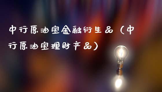 中行原油宝金融衍生品（中行原油宝理财产品）_https://www.boyangwujin.com_黄金期货_第1张