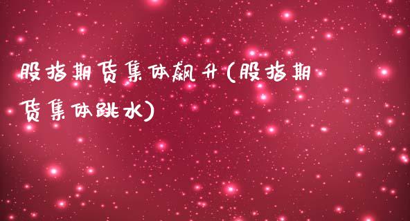 股指期货集体飙升(股指期货集体跳水)_https://www.boyangwujin.com_道指期货_第1张