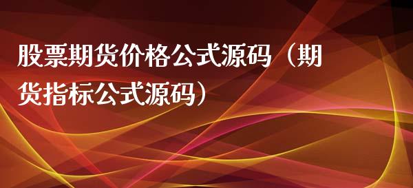 股票期货价格公式源码（期货指标公式源码）_https://www.boyangwujin.com_黄金期货_第1张