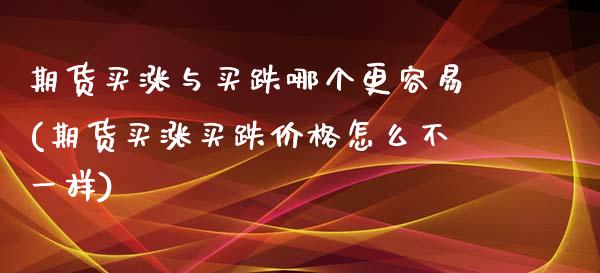 期货买涨与买跌哪个更容易(期货买涨买跌价格怎么不一样)_https://www.boyangwujin.com_原油直播间_第1张