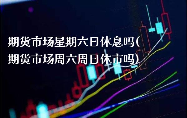 期货市场星期六日休息吗(期货市场周六周日休市吗)_https://www.boyangwujin.com_恒指期货_第1张
