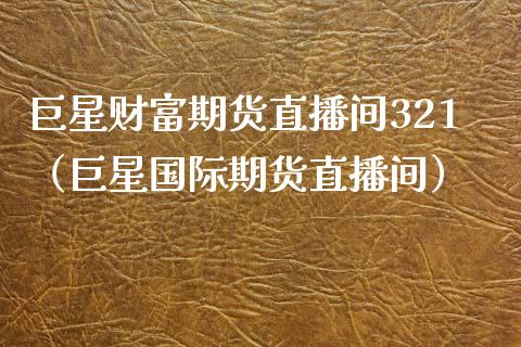 巨星财富期货直播间321（巨星国际期货直播间）_https://www.boyangwujin.com_纳指期货_第1张